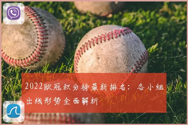 2022欧冠积分榜最新排名：各小组出线形势全面解析