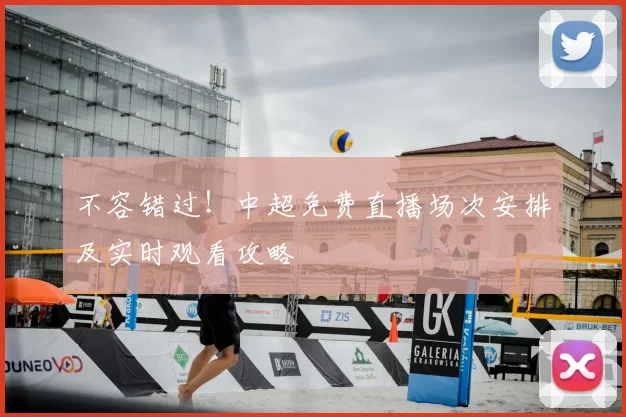 不容错过！中超免费直播场次安排及实时观看攻略