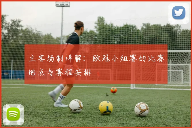 主客场制详解：欧冠小组赛的比赛地点与赛程安排