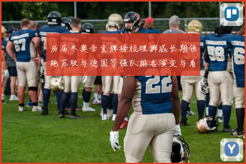 历届冬奥会金牌榜梳理挪威长期领跑苏联与德国等强队排名演变与看点