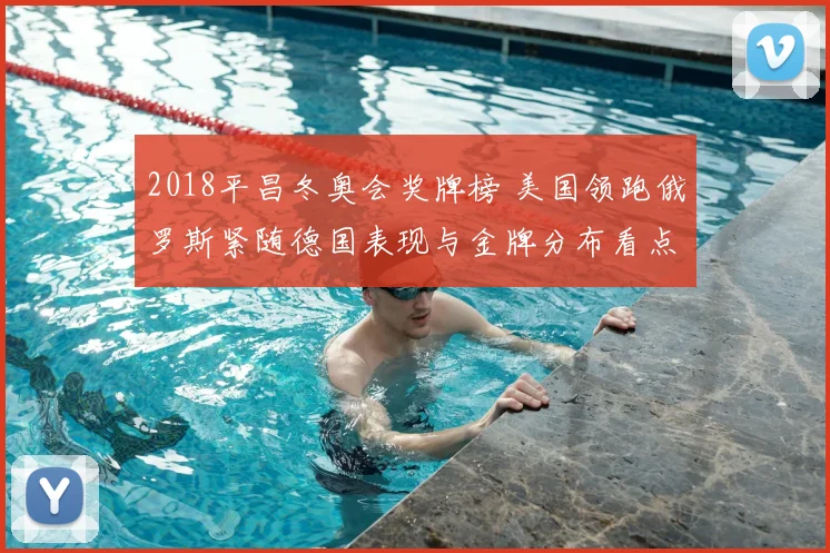 2018平昌冬奥会奖牌榜 美国领跑俄罗斯紧随德国表现与金牌分布看点