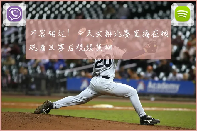 不容错过！今天女排比赛直播在线观看及赛后视频集锦