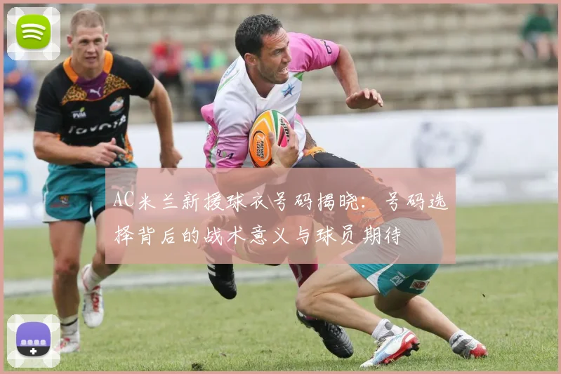 AC米兰新援球衣号码揭晓：号码选择背后的战术意义与球员期待