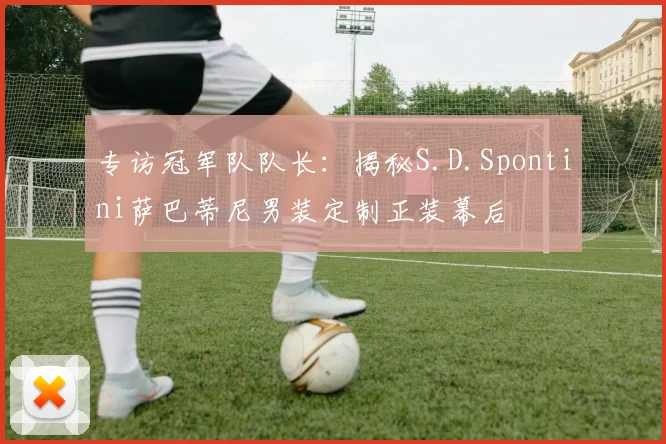 专访冠军队队长：揭秘S.D.Spontini萨巴蒂尼男装定制正装幕后