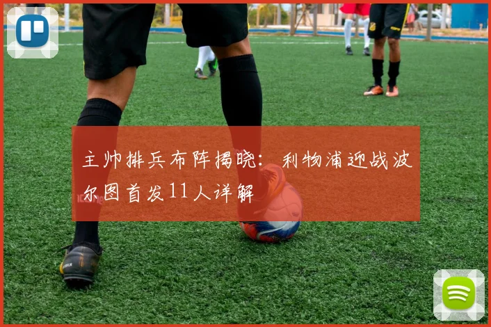 主帅排兵布阵揭晓:利物浦迎战波尔图首发11人详解